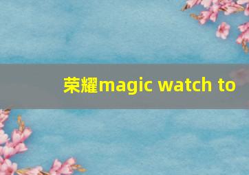 荣耀magic watch to